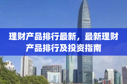 理财产品排行最新，最新理财产品排行及投资指南