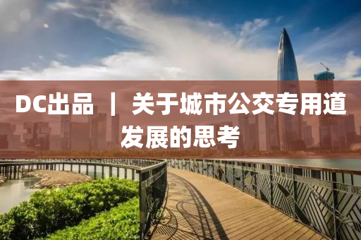 DC出品 ｜ 关于城市公交专用道发展的思考