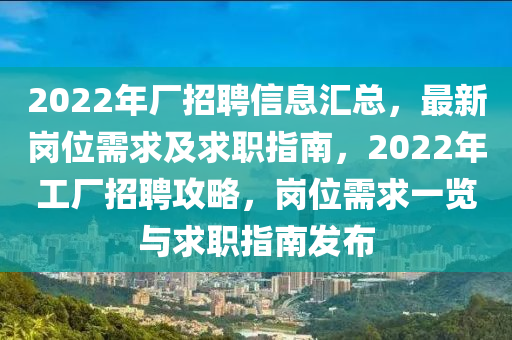 2022年厂招聘信息汇总，最新岗位需求及求职指南，2022年工厂招聘攻略，岗位需求一览与求职指南发布