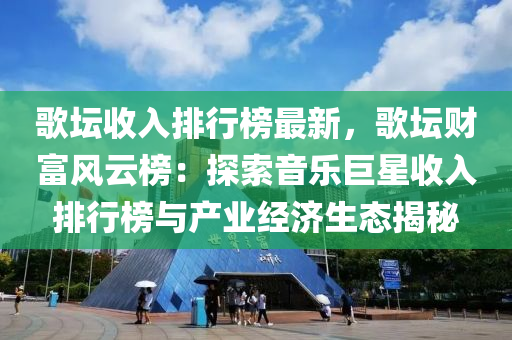 歌坛收入排行榜最新，歌坛财富风云榜：探索音乐巨星收入排行榜与产业经济生态揭秘