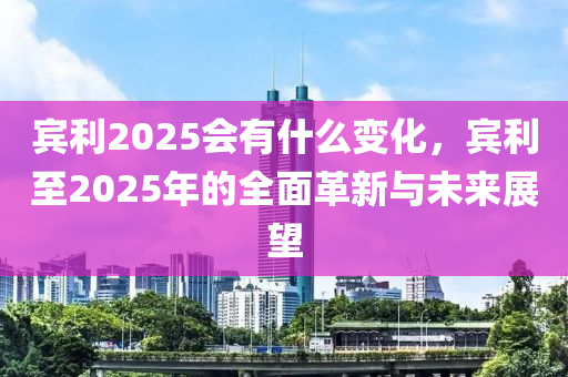宾利2025会有什么变化，宾利至2025年的全面革新与未来展望