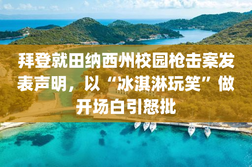 拜登就田纳西州校园枪击案发表声明，以“冰淇淋玩笑”做开场白引怒批