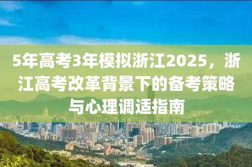 5年高考3年模拟浙江2025，浙江高考改革背景下的备考策略与心理调适指南