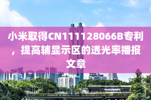 小米取得CN111128066B专利，提高辅显示区的透光率播报文章