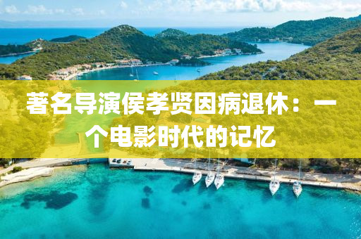 著名导演侯孝贤因病退休：一个电影时代的记忆