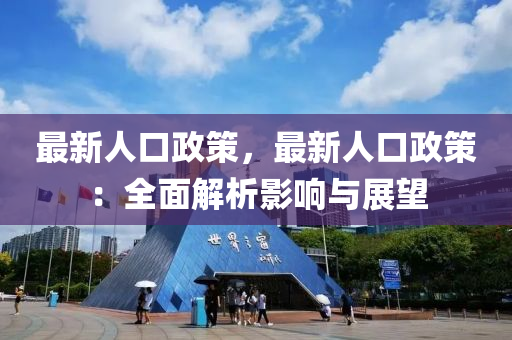 最新人口政策，最新人口政策：全面解析影响与展望