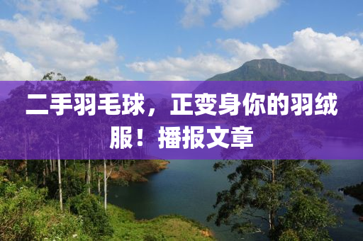 二手羽毛球，正变身你的羽绒服！播报文章