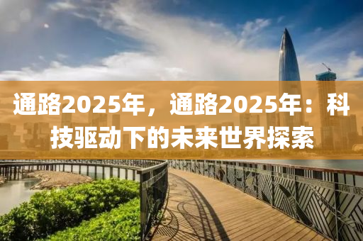 通路2025年，通路2025年：科技驱动下的未来世界探索