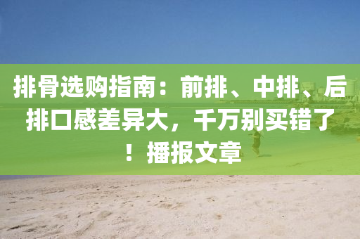 排骨选购指南：前排、中排、后排口感差异大，千万别买错了！播报文章