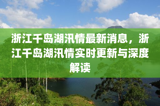 浙江千岛湖汛情最新消息，浙江千岛湖汛情实时更新与深度解读