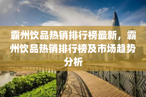 霸州饮品热销排行榜最新，霸州饮品热销排行榜及市场趋势分析