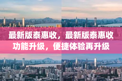 最新版泰惠收，最新版泰惠收功能升级，便捷体验再升级