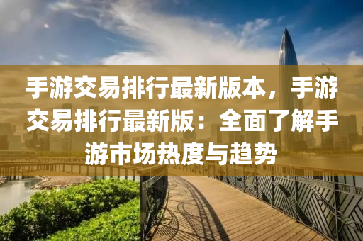 手游交易排行最新版本，手游交易排行最新版：全面了解手游市场热度与趋势