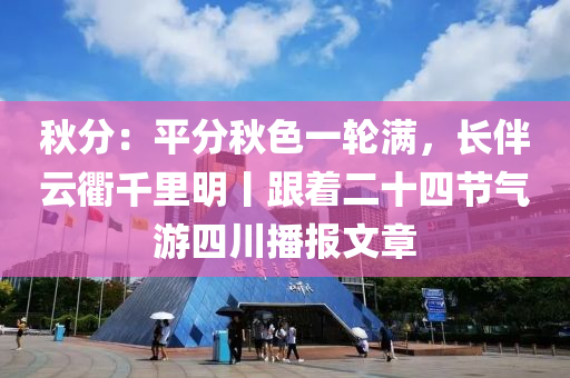 秋分：平分秋色一轮满，长伴云衢千里明丨跟着二十四节气游四川播报文章