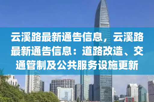 云溪路最新通告信息，云溪路最新通告信息：道路改造、交通管制及公共服务设施更新