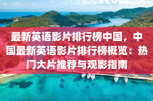 最新英语影片排行榜中国，中国最新英语影片排行榜概览：热门大片推荐与观影指南