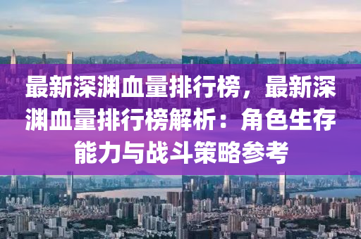 最新深渊血量排行榜，最新深渊血量排行榜解析：角色生存能力与战斗策略参考