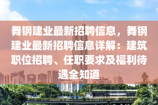 舞钢建业最新招聘信息，舞钢建业最新招聘信息详解：建筑职位招聘、任职要求及福利待遇全知道