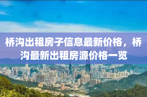桥沟出租房子信息最新价格，桥沟最新出租房源价格一览