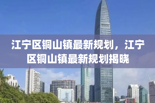 江宁区铜山镇最新规划，江宁区铜山镇最新规划揭晓