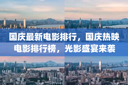 国庆最新电影排行，国庆热映电影排行榜，光影盛宴来袭