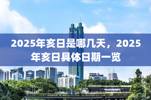 2025年亥日是哪几天，2025年亥日具体日期一览