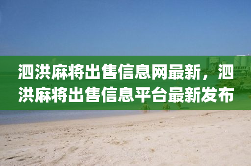 泗洪麻将出售信息网最新，泗洪麻将出售信息平台最新发布