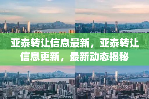 亚泰转让信息最新，亚泰转让信息更新，最新动态揭秘