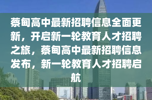 蔡甸高中最新招聘信息全面更新，开启新一轮教育人才招聘之旅，蔡甸高中最新招聘信息发布，新一轮教育人才招聘启航