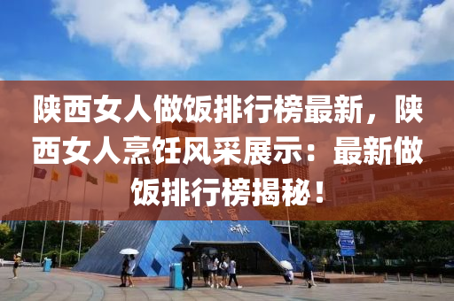 陕西女人做饭排行榜最新，陕西女人烹饪风采展示：最新做饭排行榜揭秘！