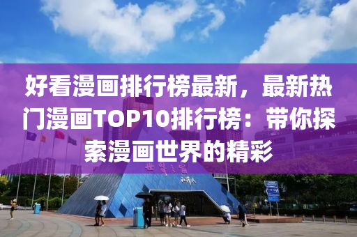 好看漫画排行榜最新，最新热门漫画TOP10排行榜：带你探索漫画世界的精彩