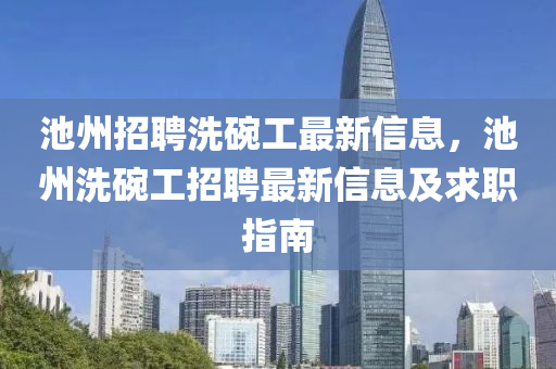 池州招聘洗碗工最新信息，池州洗碗工招聘最新信息及求职指南