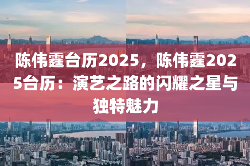 陈伟霆台历2025，陈伟霆2025台历：演艺之路的闪耀之星与独特魅力