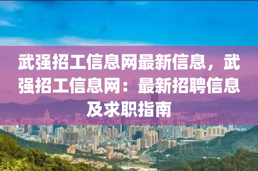 武强招工信息网最新信息，武强招工信息网：最新招聘信息及求职指南