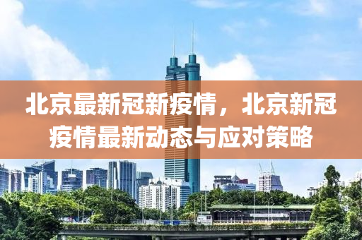 北京最新冠新疫情，北京新冠疫情最新动态与应对策略