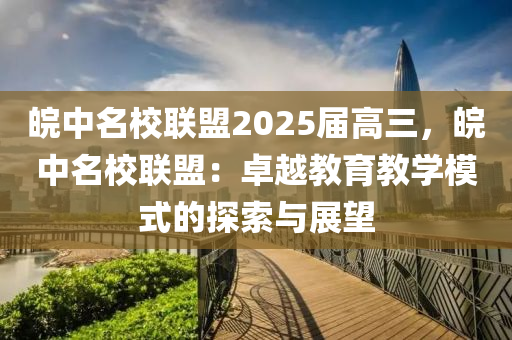 皖中名校联盟2025届高三，皖中名校联盟：卓越教育教学模式的探索与展望