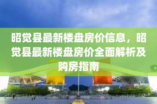 昭觉县最新楼盘房价信息，昭觉县最新楼盘房价全面解析及购房指南