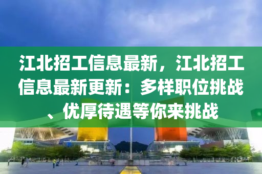 江北招工信息最新，江北招工信息最新更新：多样职位挑战、优厚待遇等你来挑战