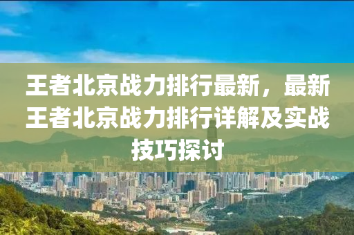 王者北京战力排行最新，最新王者北京战力排行详解及实战技巧探讨