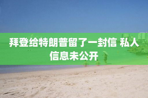拜登给特朗普留了一封信 私人信息未公开