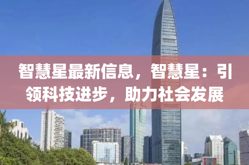 智慧星最新信息，智慧星：引领科技进步，助力社会发展