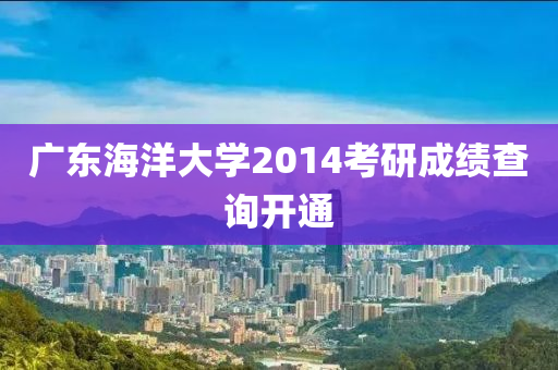 广东海洋大学2014考研成绩查询开通