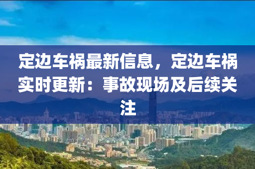 定边车祸最新信息，定边车祸实时更新：事故现场及后续关注