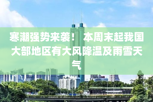 寒潮强势来袭！ 本周末起我国大部地区有大风降温及雨雪天气