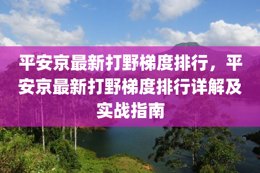 平安京最新打野梯度排行，平安京最新打野梯度排行详解及实战指南