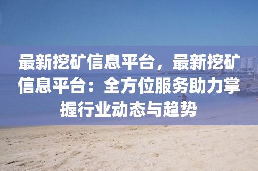 最新挖矿信息平台，最新挖矿信息平台：全方位服务助力掌握行业动态与趋势
