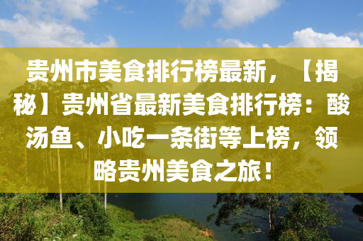 贵州市美食排行榜最新，【揭秘】贵州省最新美食排行榜：酸汤鱼、小吃一条街等上榜，领略贵州美食之旅！