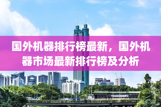国外机器排行榜最新，国外机器市场最新排行榜及分析