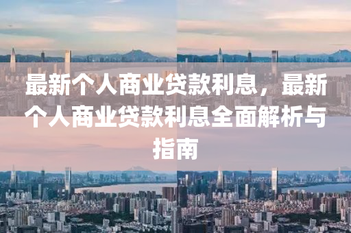 最新个人商业贷款利息，最新个人商业贷款利息全面解析与指南