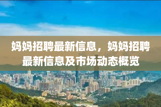 妈妈招聘最新信息，妈妈招聘最新信息及市场动态概览